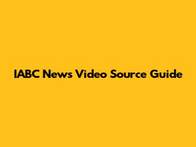 IABC News Video Source Guide