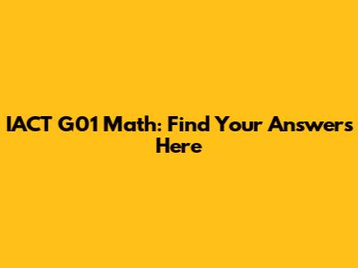 IACT G01 Math: Find Your Answers Here