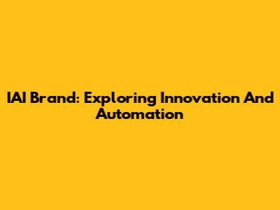 IAI Brand: Exploring Innovation And Automation
