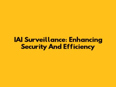 IAI Surveillance: Enhancing Security And Efficiency