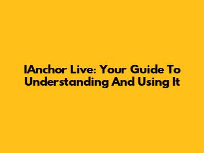 IAnchor Live: Your Guide To Understanding And Using It