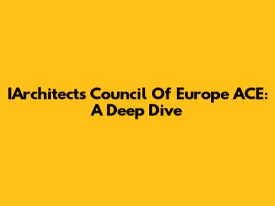 IArchitects Council Of Europe ACE: A Deep Dive
