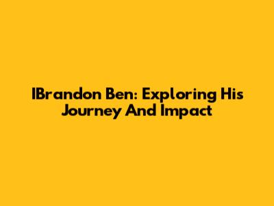 IBrandon Ben: Exploring His Journey And Impact