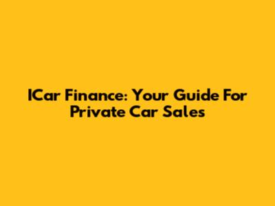 ICar Finance: Your Guide For Private Car Sales