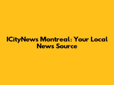 ICityNews Montreal: Your Local News Source