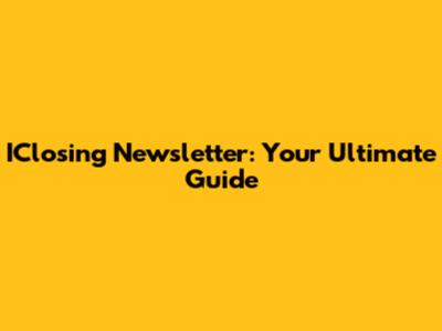 IClosing Newsletter: Your Ultimate Guide