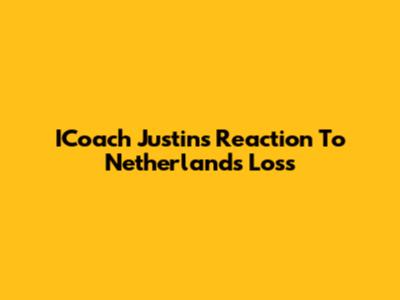 ICoach Justin's Reaction To Netherlands' Loss