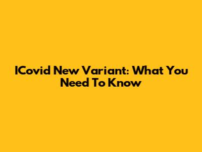 ICovid New Variant: What You Need To Know