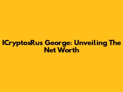 ICryptosRus George: Unveiling The Net Worth