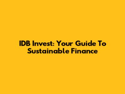 IDB Invest: Your Guide To Sustainable Finance
