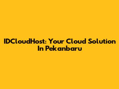 IDCloudHost: Your Cloud Solution In Pekanbaru