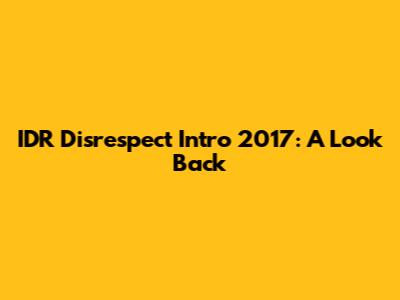 IDR Disrespect Intro 2017: A Look Back