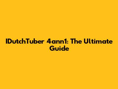 IDutchTuber 4ann1: The Ultimate Guide