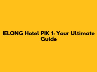 IELONG Hotel PIK 1: Your Ultimate Guide