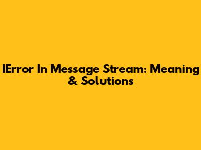 IError In Message Stream: Meaning & Solutions