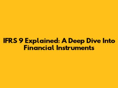 IFRS 9 Explained: A Deep Dive Into Financial Instruments