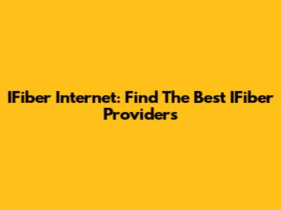 IFiber Internet: Find The Best IFiber Providers
