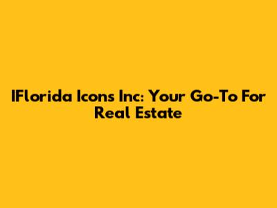 IFlorida Icons Inc: Your Go-To For Real Estate