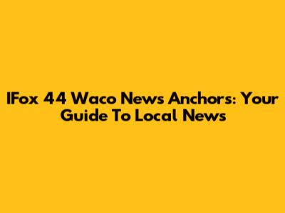 IFox 44 Waco News Anchors: Your Guide To Local News