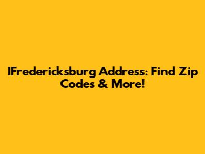 IFredericksburg Address: Find Zip Codes & More!