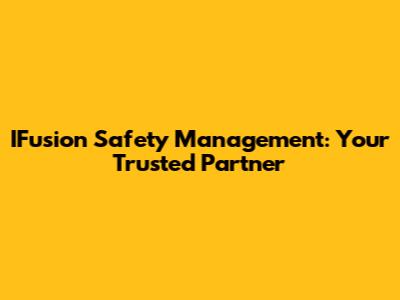 IFusion Safety Management: Your Trusted Partner