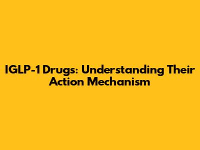 IGLP-1 Drugs: Understanding Their Action Mechanism