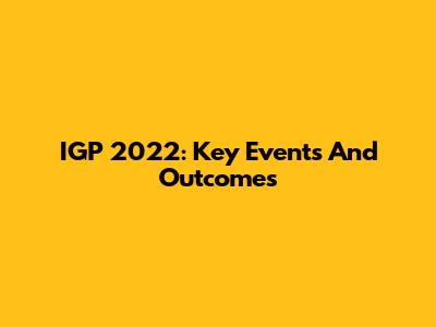 IGP 2022: Key Events And Outcomes