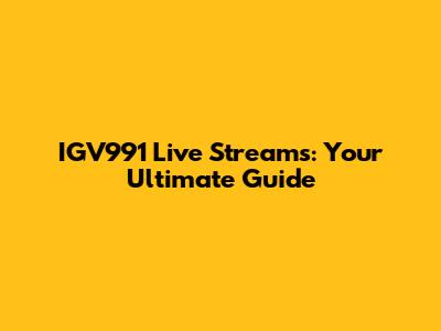IGV991 Live Streams: Your Ultimate Guide