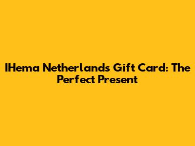 IHema Netherlands Gift Card: The Perfect Present