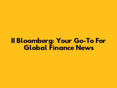 II Bloomberg: Your Go-To For Global Finance News