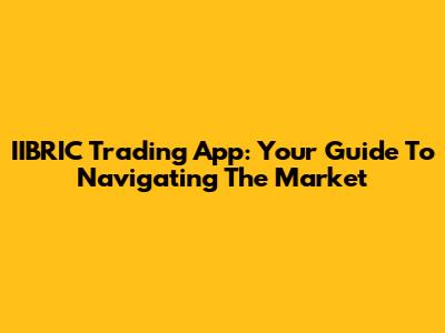 IIBRIC Trading App: Your Guide To Navigating The Market