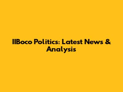 IIBoco Politics: Latest News & Analysis