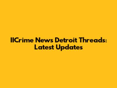 IICrime News Detroit Threads: Latest Updates
