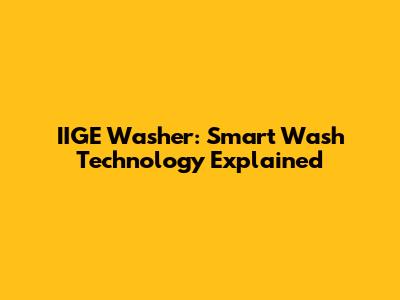IIGE Washer: Smart Wash Technology Explained