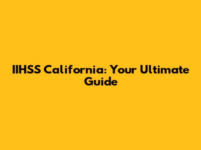 IIHSS California: Your Ultimate Guide