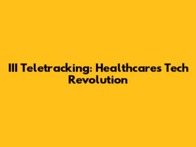 III Teletracking: Healthcare's Tech Revolution