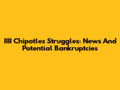 IIII Chipotle's Struggles: News And Potential Bankruptcies