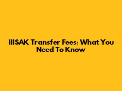 IIISAK Transfer Fees: What You Need To Know