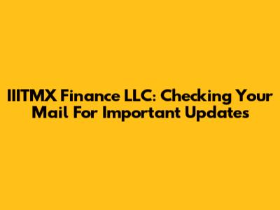 IIITMX Finance LLC: Checking Your Mail For Important Updates
