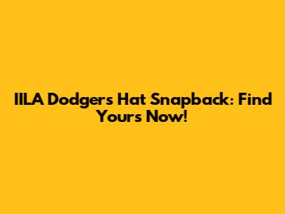 IILA Dodgers Hat Snapback: Find Yours Now!