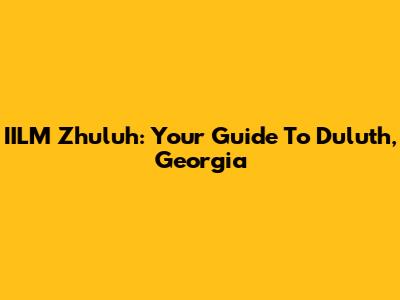 IILM Zhuluh: Your Guide To Duluth, Georgia