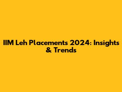 IIM Leh Placements 2024: Insights & Trends