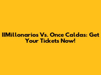 IIMillonarios Vs. Once Caldas: Get Your Tickets Now!