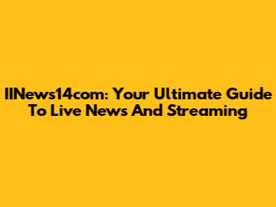 IINews14com: Your Ultimate Guide To Live News And Streaming