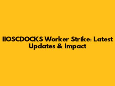 IIOSCDOCKS Worker Strike: Latest Updates & Impact