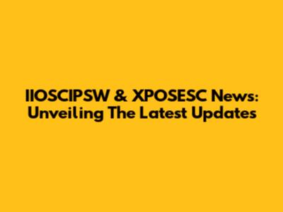 IIOSCIPSW & XPOSESC News: Unveiling The Latest Updates