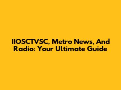 IIOSCTVSC, Metro News, And Radio: Your Ultimate Guide