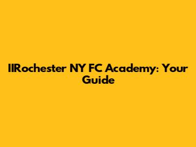 IIRochester NY FC Academy: Your Guide
