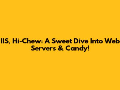 IIS, Hi-Chew: A Sweet Dive Into Web Servers & Candy!