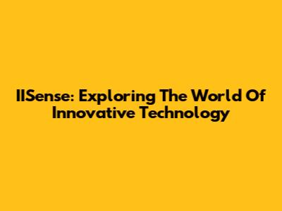 IISense: Exploring The World Of Innovative Technology
